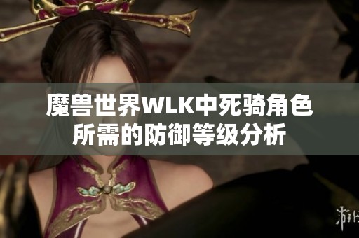 魔兽世界WLK中死骑角色所需的防御等级分析