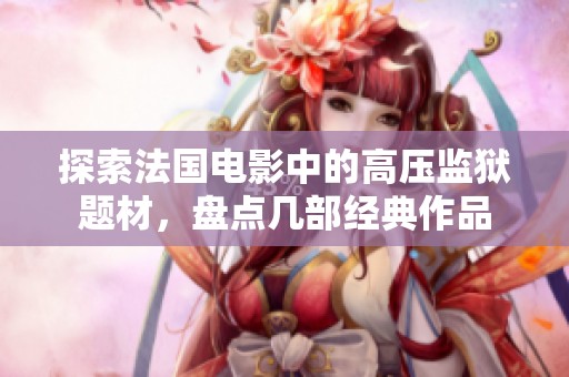 探索法国电影中的高压监狱题材，盘点几部经典作品