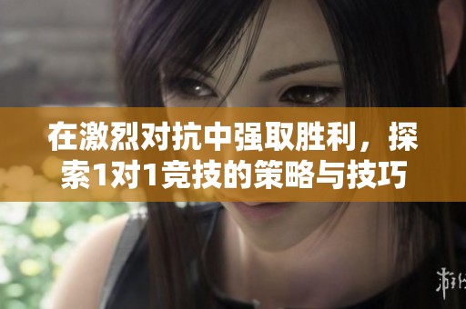 在激烈对抗中强取胜利，探索1对1竞技的策略与技巧