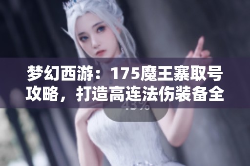 梦幻西游：175魔王寨取号攻略，打造高连法伤装备全解析