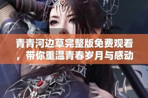青青河边草完整版免费观看，带你重温青春岁月与感动