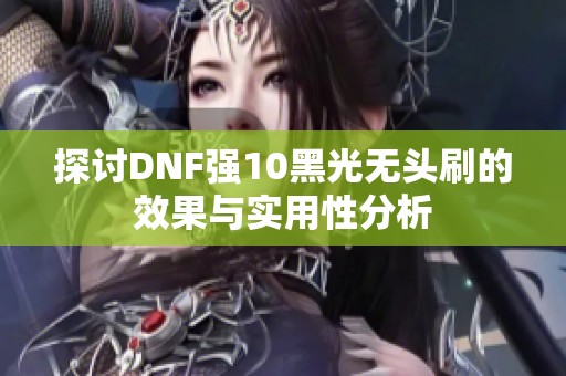 探讨DNF强10黑光无头刷的效果与实用性分析