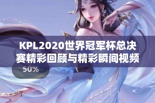 KPL2020世界冠军杯总决赛精彩回顾与精彩瞬间视频分享