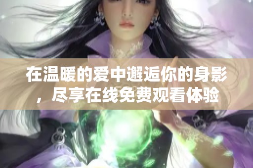 在温暖的爱中邂逅你的身影，尽享在线免费观看体验