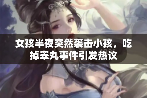 女孩半夜突然袭击小孩，吃掉睾丸事件引发热议