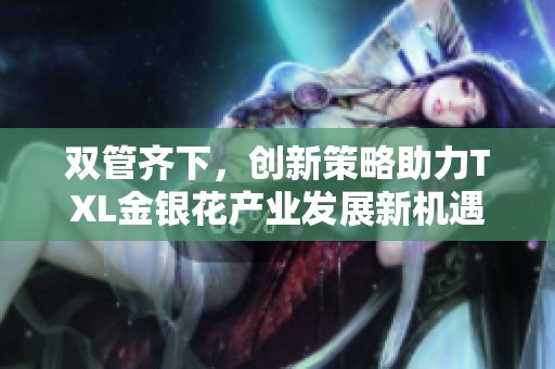 双管齐下，创新策略助力TXL金银花产业发展新机遇
