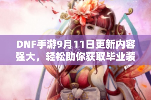 DNF手游9月11日更新内容强大，轻松助你获取毕业装备！