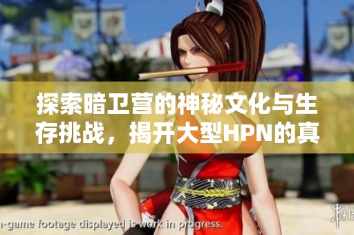 探索暗卫营的神秘文化与生存挑战，揭开大型HPN的真实面貌