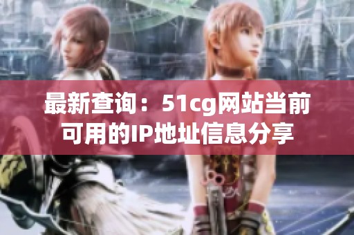 最新查询：51cg网站当前可用的IP地址信息分享