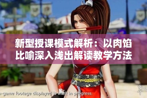 新型授课模式解析：以肉馅比喻深入浅出解读教学方法