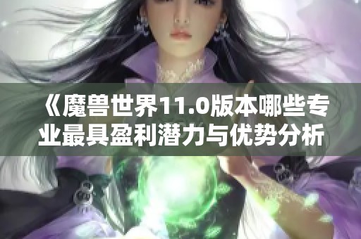 《魔兽世界11.0版本哪些专业最具盈利潜力与优势分析》