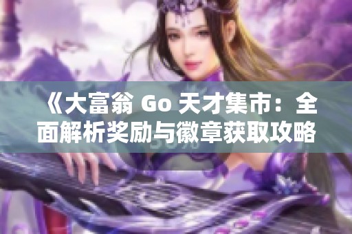 《大富翁 Go 天才集市：全面解析奖励与徽章获取攻略》