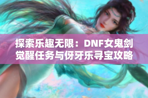 探索乐趣无限：DNF女鬼剑觉醒任务与伢牙乐寻宝攻略大全