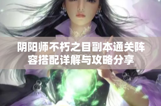 阴阳师不朽之目副本通关阵容搭配详解与攻略分享