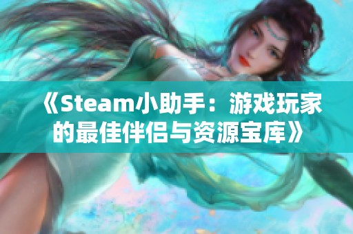 《Steam小助手：游戏玩家的最佳伴侣与资源宝库》