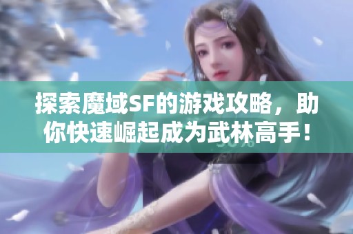 探索魔域SF的游戏攻略，助你快速崛起成为武林高手！