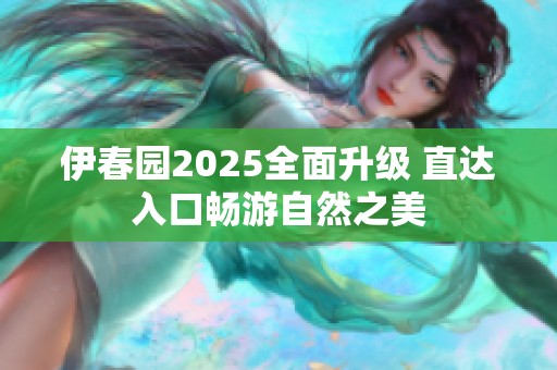 伊春园2025全面升级 直达入口畅游自然之美