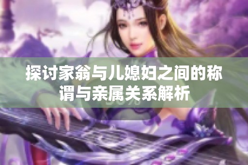 探讨家翁与儿媳妇之间的称谓与亲属关系解析