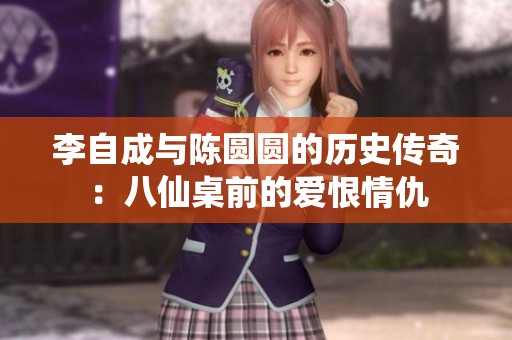 李自成与陈圆圆的历史传奇：八仙桌前的爱恨情仇