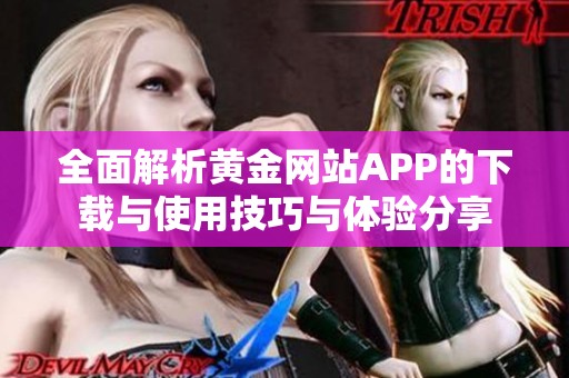 全面解析黄金网站APP的下载与使用技巧与体验分享