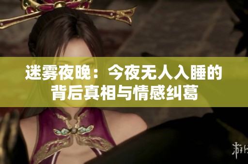 迷雾夜晚：今夜无人入睡的背后真相与情感纠葛
