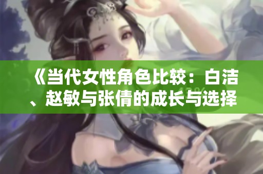 《当代女性角色比较：白洁、赵敏与张倩的成长与选择》