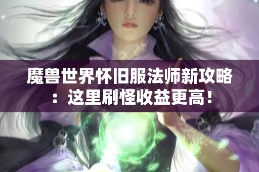 魔兽世界怀旧服法师新攻略：这里刷怪收益更高！