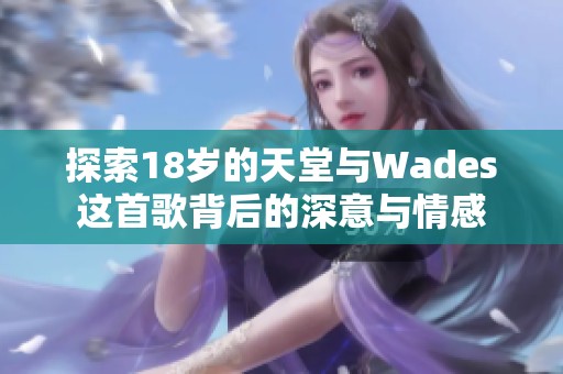 探索18岁的天堂与Wades这首歌背后的深意与情感