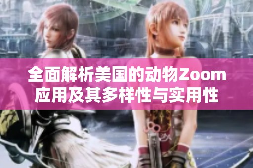 全面解析美国的动物Zoom应用及其多样性与实用性