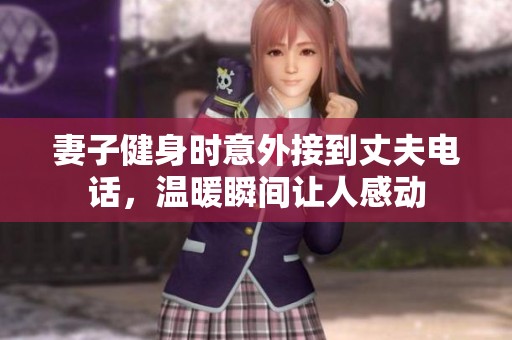 妻子健身时意外接到丈夫电话，温暖瞬间让人感动