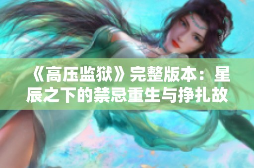 《高压监狱》完整版本：星辰之下的禁忌重生与挣扎故事