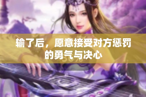 输了后，愿意接受对方惩罚的勇气与决心