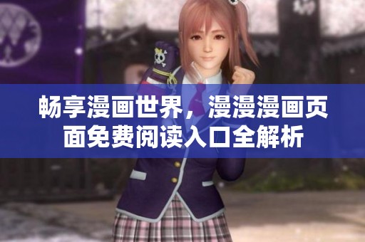 畅享漫画世界，漫漫漫画页面免费阅读入口全解析