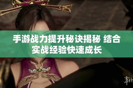 手游战力提升秘诀揭秘 结合实战经验快速成长