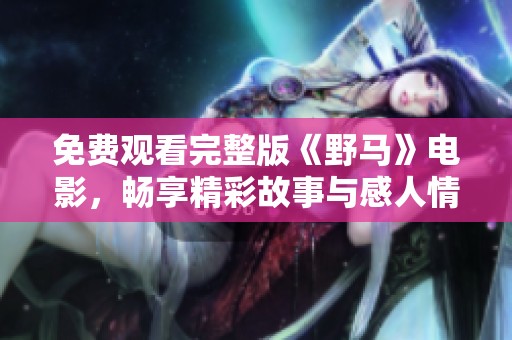 免费观看完整版《野马》电影，畅享精彩故事与感人情节