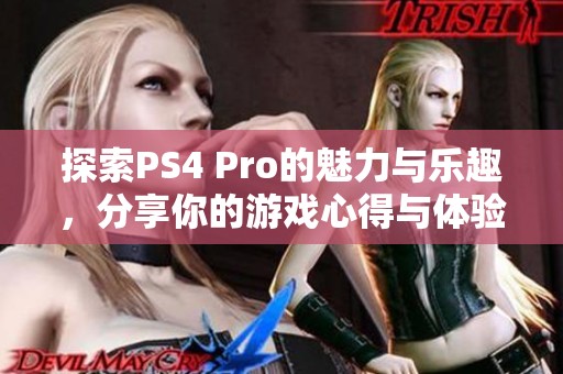 探索PS4 Pro的魅力与乐趣，分享你的游戏心得与体验