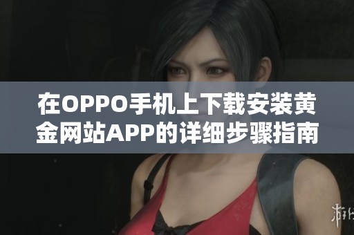 在OPPO手机上下载安装黄金网站APP的详细步骤指南