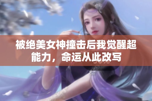 被绝美女神撞击后我觉醒超能力，命运从此改写