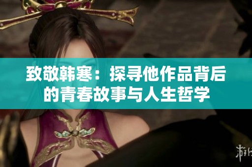致敬韩寒：探寻他作品背后的青春故事与人生哲学
