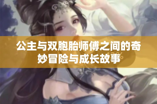 公主与双胞胎师傅之间的奇妙冒险与成长故事