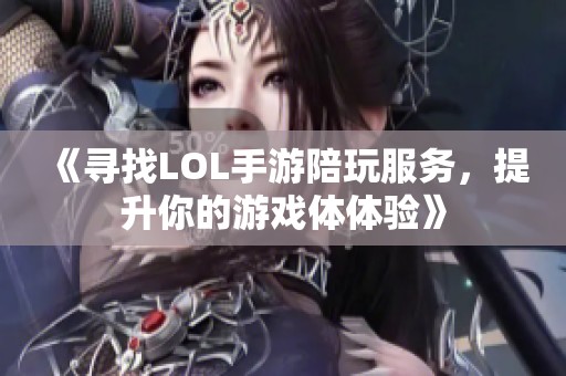 《寻找LOL手游陪玩服务，提升你的游戏体体验》