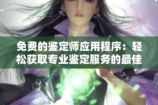 免费的鉴定师应用程序：轻松获取专业鉴定服务的最佳选择