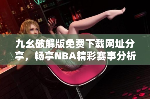 九幺破解版免费下载网址分享，畅享NBA精彩赛事分析