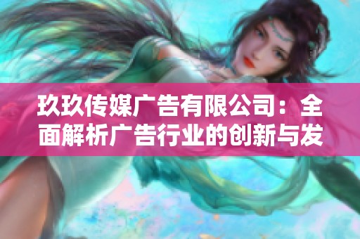 玖玖传媒广告有限公司：全面解析广告行业的创新与发展趋势