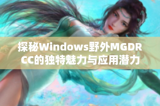 探秘Windows野外MGDRCC的独特魅力与应用潜力