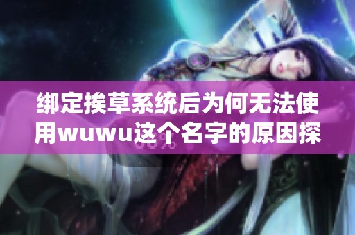 绑定挨草系统后为何无法使用wuwu这个名字的原因探析