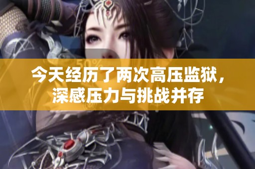 今天经历了两次高压监狱，深感压力与挑战并存