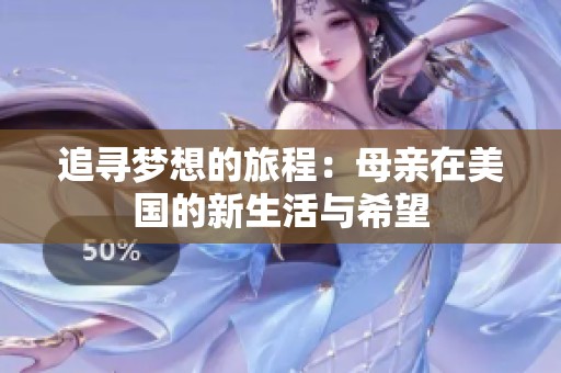 追寻梦想的旅程：母亲在美国的新生活与希望