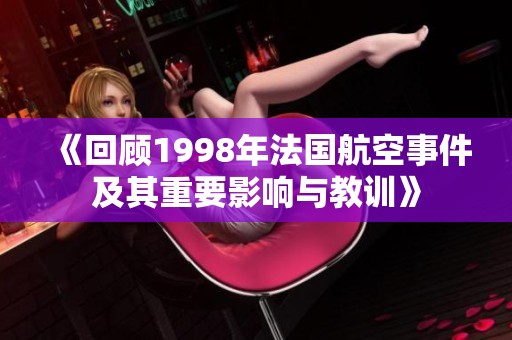《回顾1998年法国航空事件及其重要影响与教训》