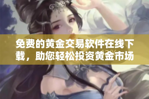 免费的黄金交易软件在线下载，助您轻松投资黄金市场